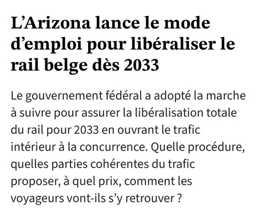L’Arizona lance le mode d’emploi pour libéraliser le rail belge des 2033

Le gouvernement fédéral a adopté la marche a suivre pour assurer la libéralisation totale du rail pour 2033 en ouvrant le trafic intérieur a la concurrence. Quelle procédure, quelles parties cohérentes du trafic proposer, a quel prix, comment les voyageurs vont-ils s’y retrouver ? 